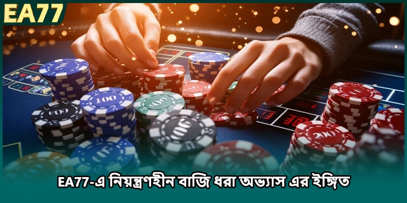 EA77-এ নিয়ন্ত্রণহীন বাজি ধরা অভ্যাস এর ইঙ্গিত