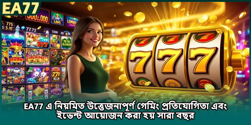 EA77 এ নিয়মিত উত্তেজনাপূর্ণ গেমিং প্রতিযোগিতা এবং ইভেন্ট আয়োজন করা হয় সারা বছর
