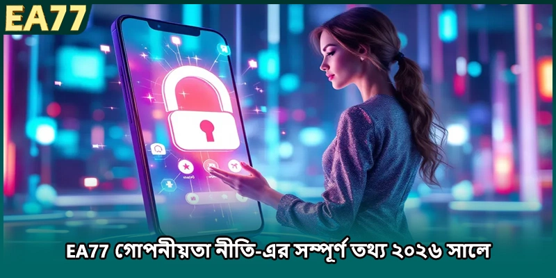 EA77 গোপনীয়তা নীতি-এর সম্পূর্ণ তথ্য ২০২৬ সালে