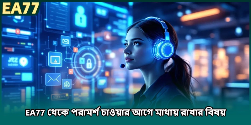 EA77 থেকে পরামর্শ চাওয়ার আগে মাথায় রাখার বিষয়
