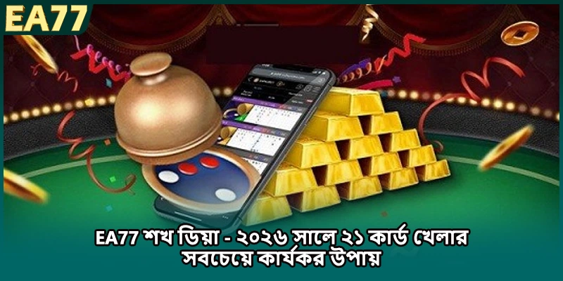 EA77 শখ ডিয়া - ২০২৬ সালে ২১ কার্ড খেলার সবচেয়ে কার্যকর উপায়