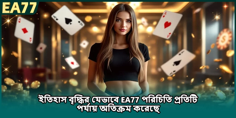 ইতিহাস বৃদ্ধির যেভাবে EA77 পরিচিতি প্রতিটি পর্যায় অতিক্রম করেছে