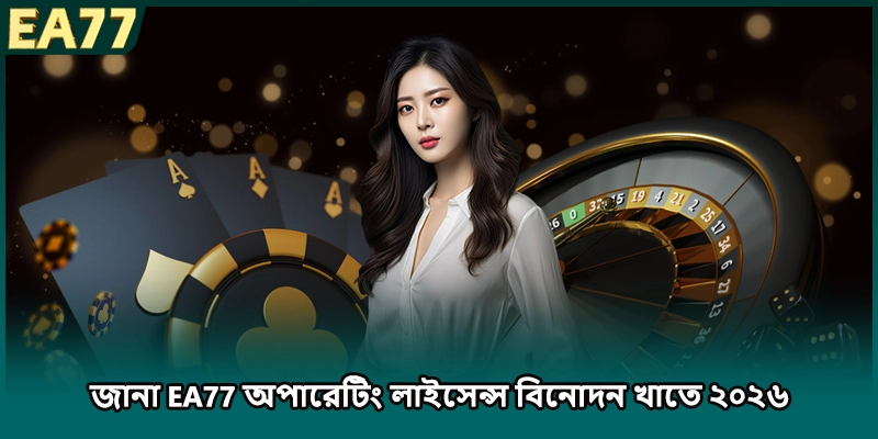 জানা EA77 অপারেটিং লাইসেন্স বিনোদন খাতে ২০২৬
