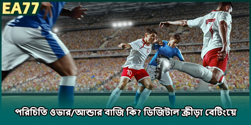 পরিচিতি ওভার/আন্ডার বাজি কি? ডিজিটাল ক্রীড়া বেটিংয়ে