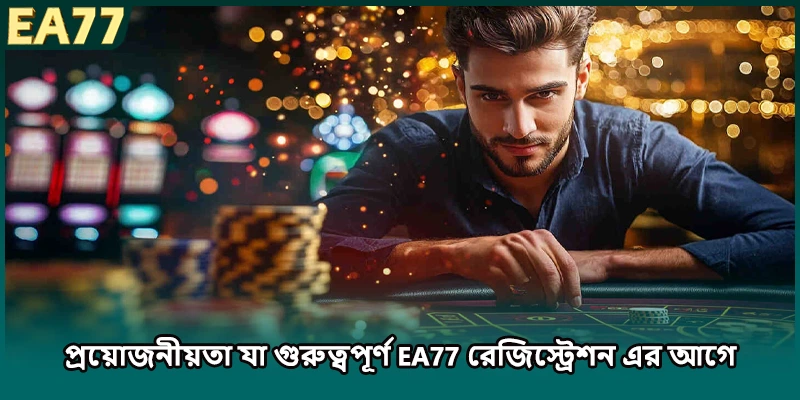 প্রয়োজনীয়তা যা গুরুত্বপূর্ণ EA77 রেজিস্ট্রেশন এর আগে